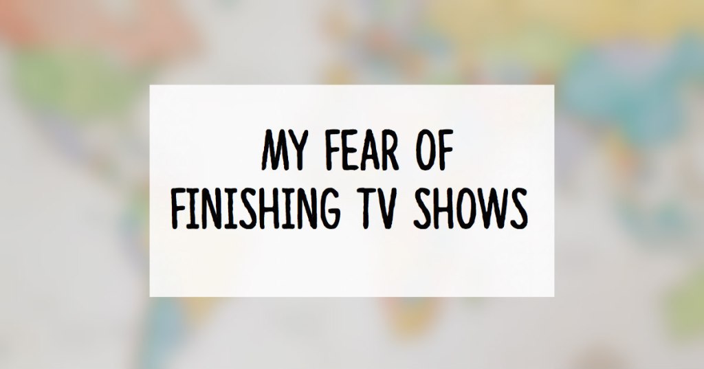 On My Fear of Finishing TV Shows